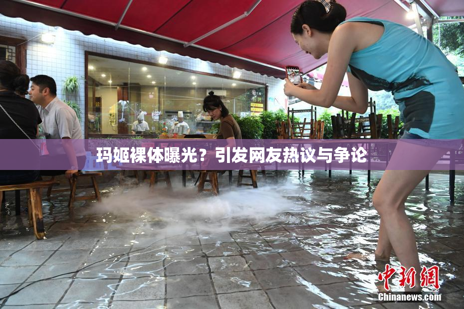 玛姬裸体曝光？引发网友热议与争论
