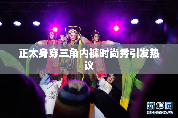 正太身穿三角内裤时尚秀引发热议