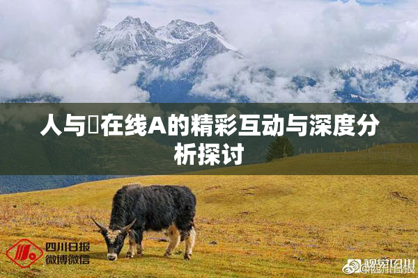 人与嘼在线A的精彩互动与深度分析探讨