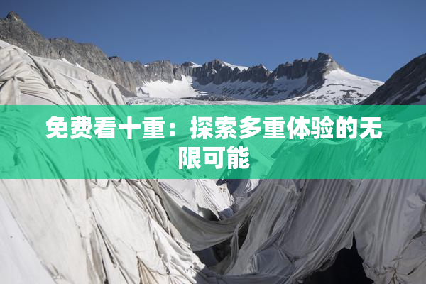 免费看十重：探索多重体验的无限可能