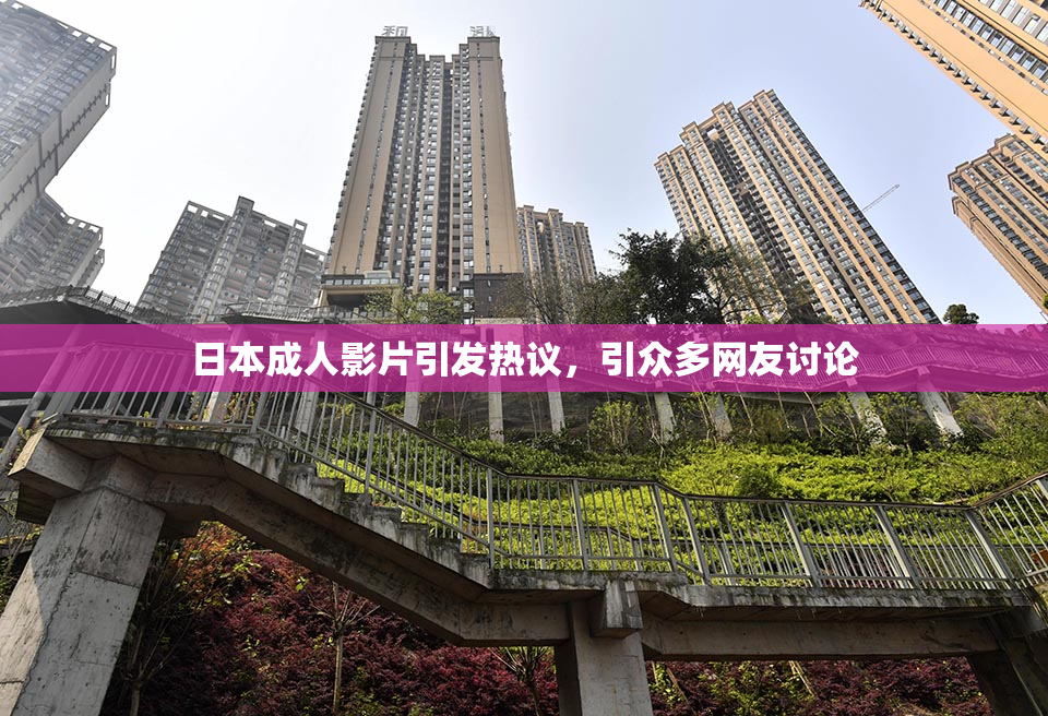 日本成人影片引发热议，引众多网友讨论