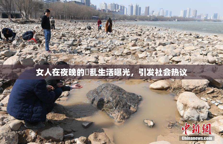 女人在夜晚的婬乱生活曝光，引发社会热议