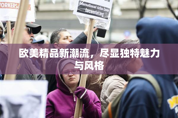 欧美精品新潮流，尽显独特魅力与风格