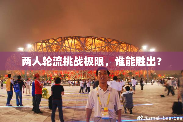 两人轮流挑战极限，谁能胜出？