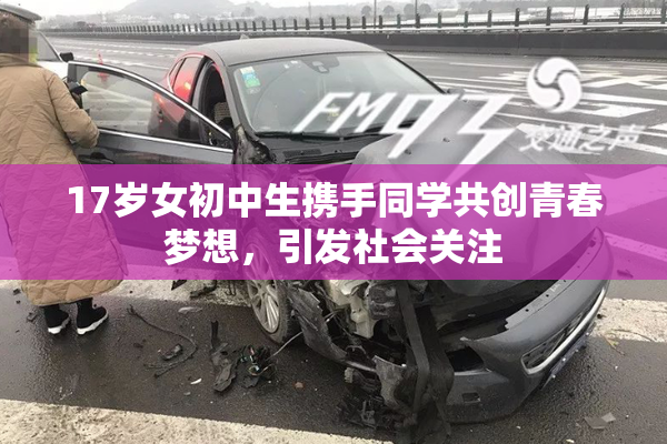 17岁女初中生携手同学共创青春梦想，引发社会关注