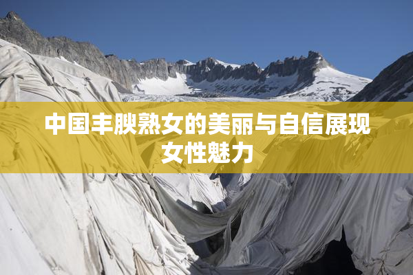 中国丰腴熟女的美丽与自信展现女性魅力