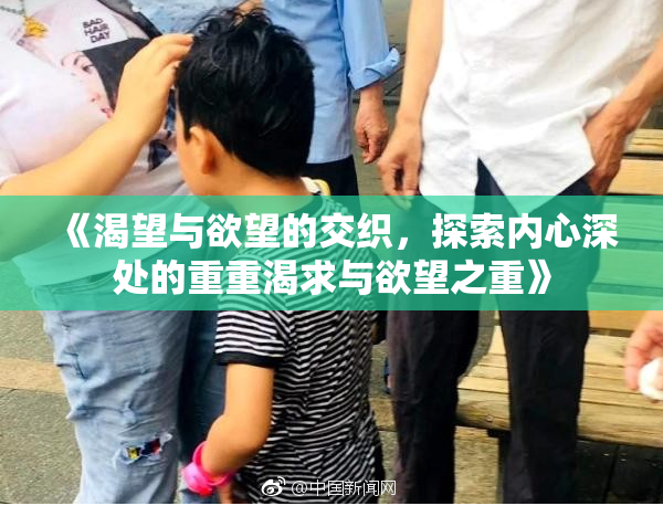 《渴望与欲望的交织，探索内心深处的重重渴求与欲望之重》