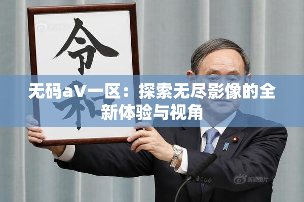 无码aV一区：探索无尽影像的全新体验与视角