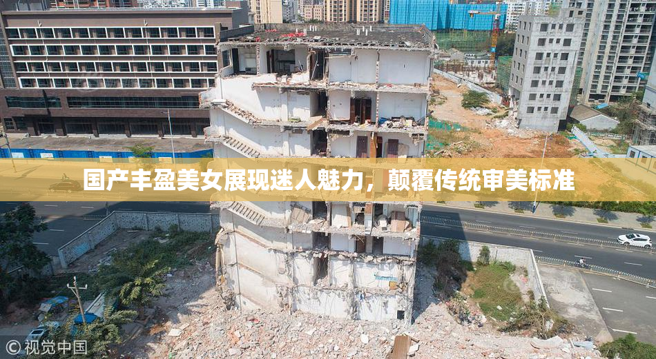 国产丰盈美女展现迷人魅力，颠覆传统审美标准