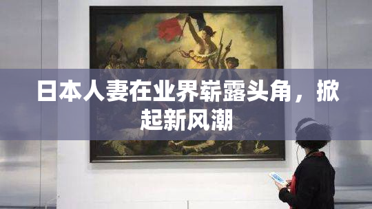 日本人妻在业界崭露头角，掀起新风潮