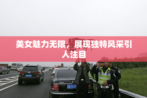 美女魅力无限，展现独特风采引人注目