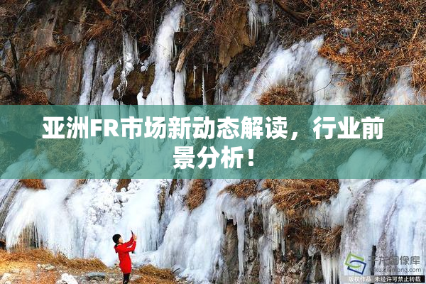 亚洲FR市场新动态解读，行业前景分析！