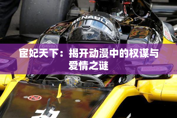 宦妃天下：揭开动漫中的权谋与爱情之谜