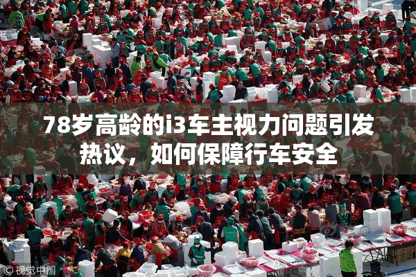 78岁高龄的i3车主视力问题引发热议，如何保障行车安全
