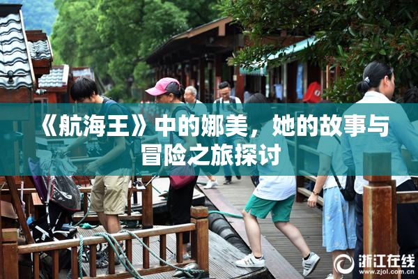 《航海王》中的娜美，她的故事与冒险之旅探讨