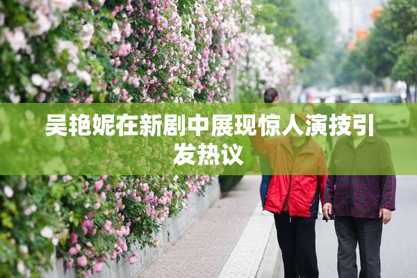 吴艳妮在新剧中展现惊人演技引发热议