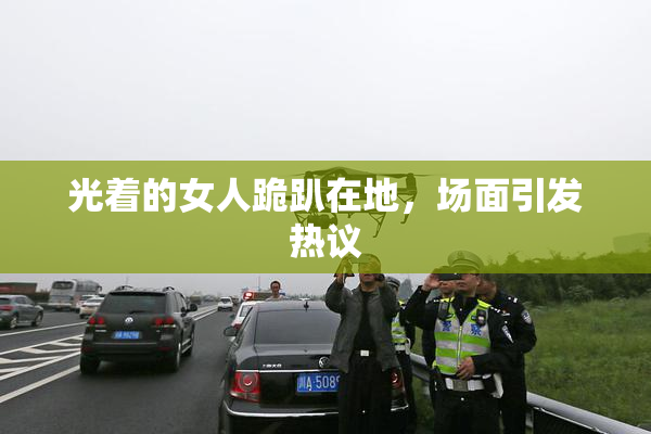 光着的女人跪趴在地，场面引发热议