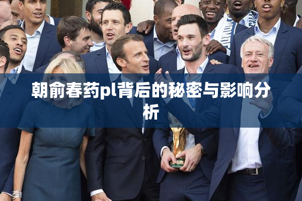 朝俞春药pl背后的秘密与影响分析
