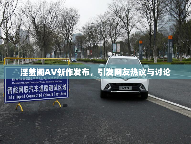 淫羞阁AV新作发布，引发网友热议与讨论
