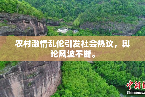 农村激情乱伦引发社会热议，舆论风波不断。