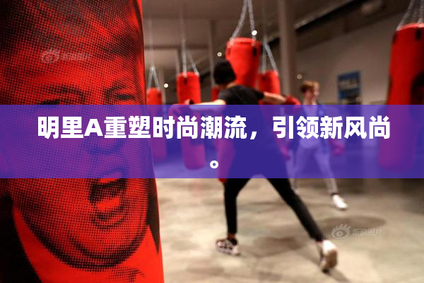 明里A重塑时尚潮流，引领新风尚。