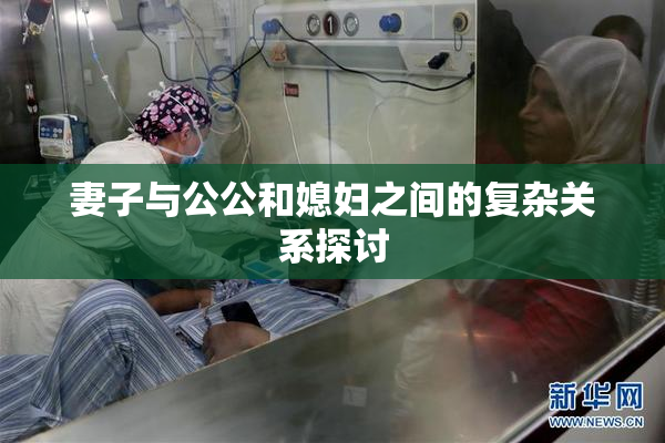 妻子与公公和媳妇之间的复杂关系探讨