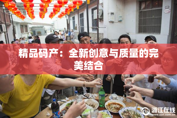 精品码产：全新创意与质量的完美结合