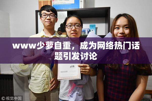 www少萝自重，成为网络热门话题引发讨论