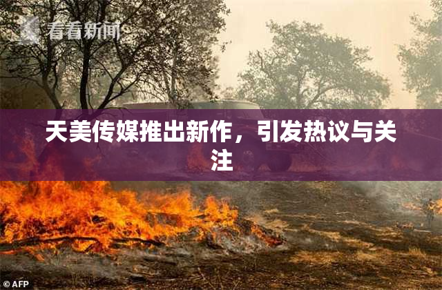 天美传媒推出新作，引发热议与关注