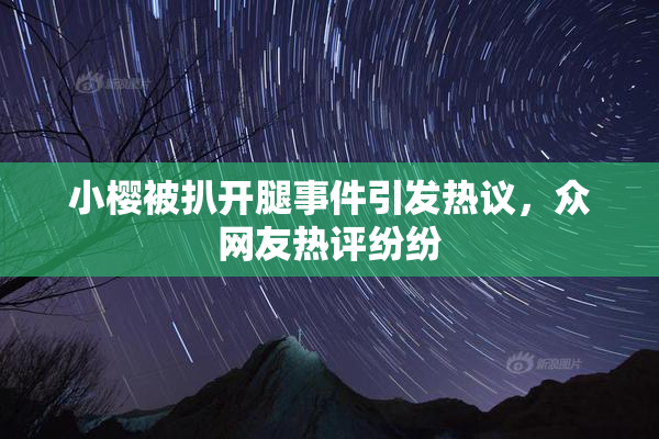 小樱被扒开腿事件引发热议，众网友热评纷纷