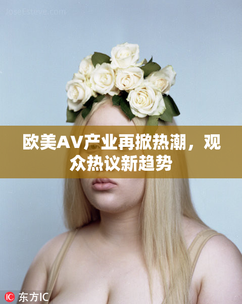 欧美AV产业再掀热潮，观众热议新趋势