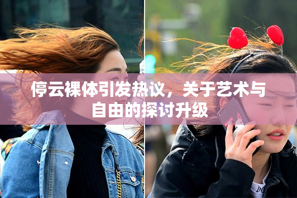 停云裸体引发热议，关于艺术与自由的探讨升级