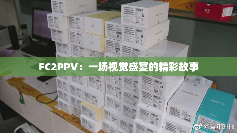 FC2PPV：一场视觉盛宴的精彩故事