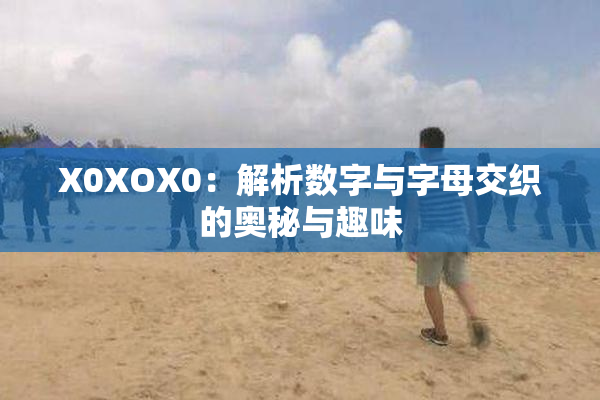 X0XOX0：解析数字与字母交织的奥秘与趣味