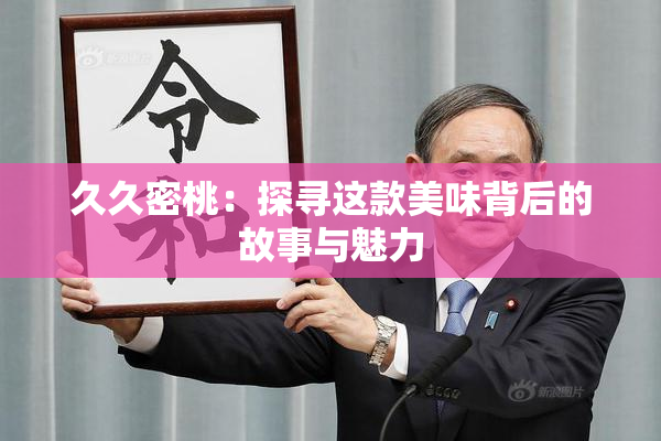 久久密桃：探寻这款美味背后的故事与魅力