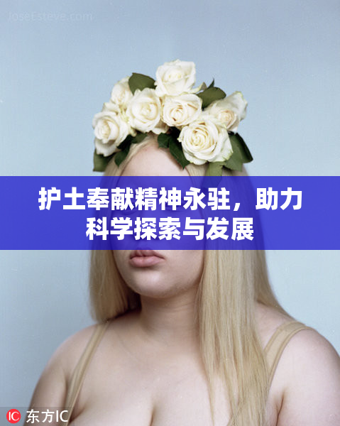 护土奉献精神永驻，助力科学探索与发展