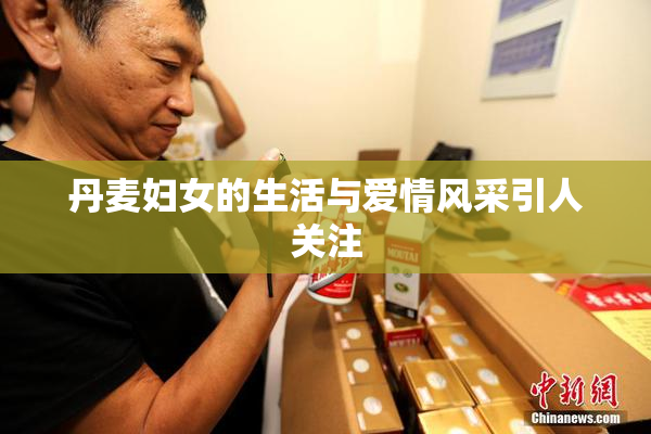 丹麦妇女的生活与爱情风采引人关注