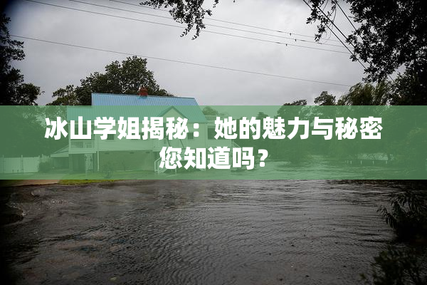 冰山学姐揭秘：她的魅力与秘密您知道吗？