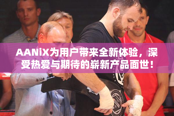AANiX为用户带来全新体验，深受热爱与期待的崭新产品面世！