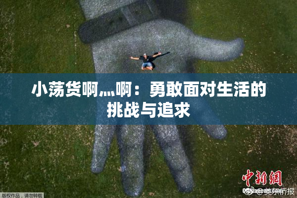 小荡货啊灬啊：勇敢面对生活的挑战与追求
