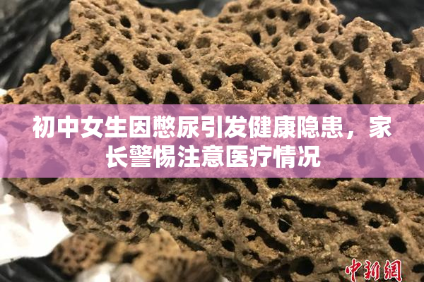 初中女生因憋尿引发健康隐患，家长警惕注意医疗情况