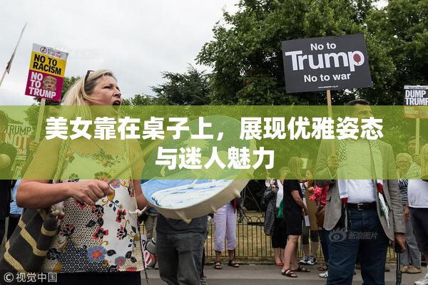 美女靠在桌子上，展现优雅姿态与迷人魅力