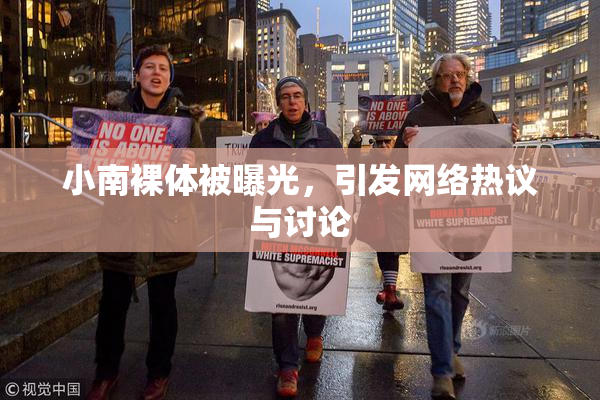 小南裸体被曝光，引发网络热议与讨论