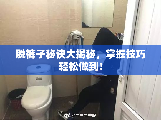 脱裤子秘诀大揭秘，掌握技巧轻松做到！