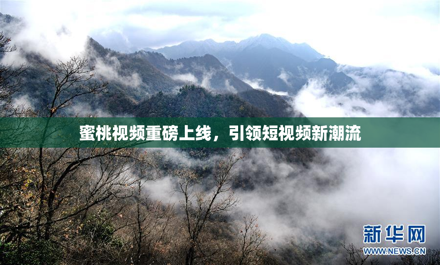 蜜桃视频重磅上线，引领短视频新潮流