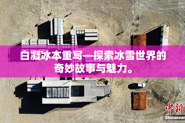 白凝冰本重写—探索冰雪世界的奇妙故事与魅力。