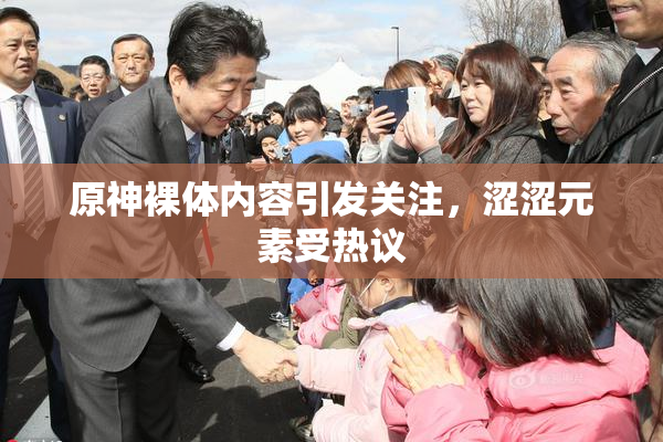 原神裸体内容引发关注，涩涩元素受热议