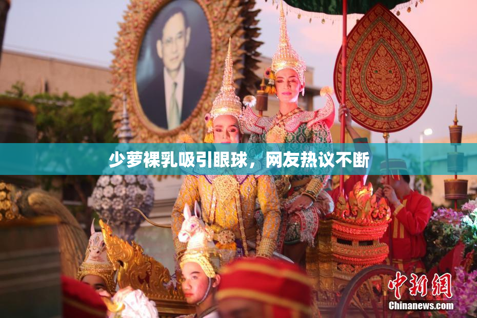 少萝裸乳吸引眼球，网友热议不断