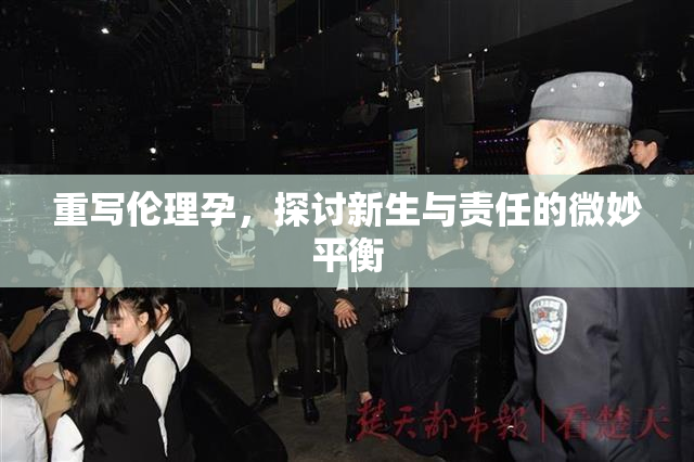 重写伦理孕，探讨新生与责任的微妙平衡