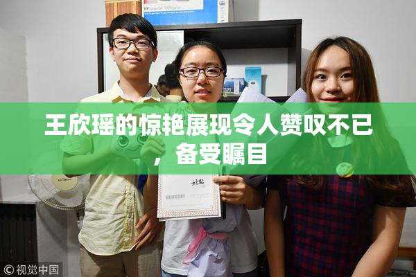 王欣瑶的惊艳展现令人赞叹不已，备受瞩目